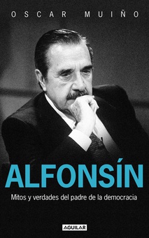 Alfonsín. Mitos y verdades del padre de la democracia